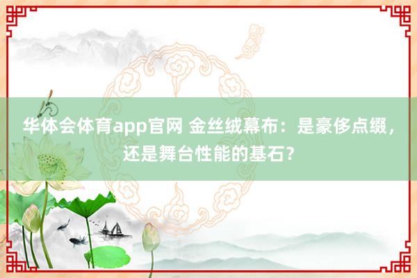 华体会体育app官网 金丝绒幕布：是豪侈点缀，还是舞台性能的基石？