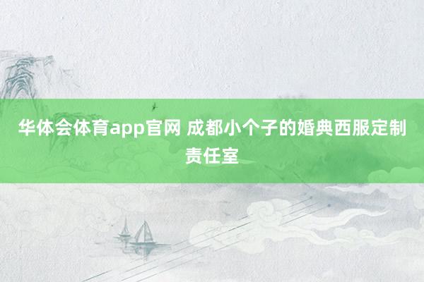 华体会体育app官网 成都小个子的婚典西服定制责任室