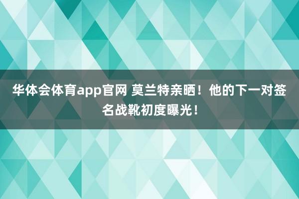华体会体育app官网 莫兰特亲晒！他的下一对签名战靴初度曝光！