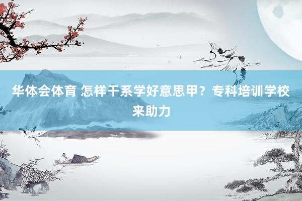 华体会体育 怎样干系学好意思甲？专科培训学校来助力