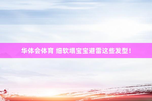 华体会体育 细软塌宝宝避雷这些发型！