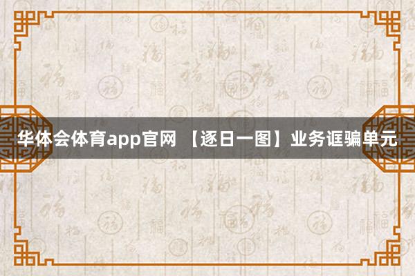 华体会体育app官网 【逐日一图】业务诓骗单元