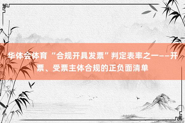 华体会体育 “合规开具发票”判定表率之一——开票、受票主体合规的正负面清单