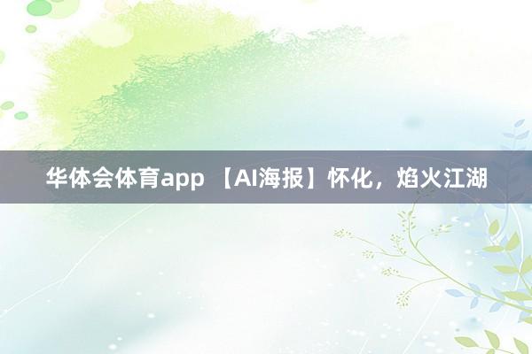 华体会体育app 【AI海报】怀化，焰火江湖
