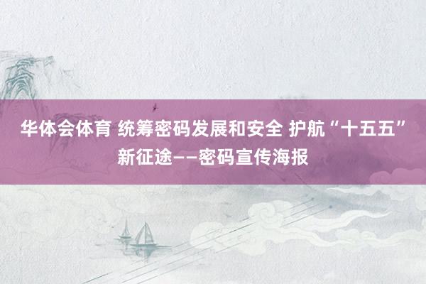 华体会体育 统筹密码发展和安全 护航“十五五”新征途——密码宣传海报
