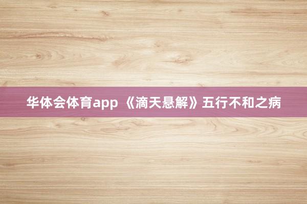 华体会体育app 《滴天悬解》五行不和之病