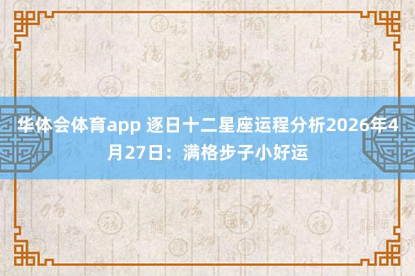 华体会体育app 逐日十二星座运程分析2026年4月27日：满格步子小好运