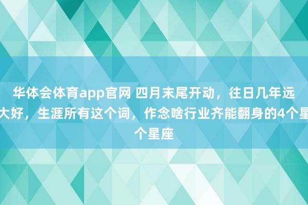 华体会体育app官网 四月末尾开动，往日几年远景大好，生涯所有这个词，作念啥行业齐能翻身的4个星座