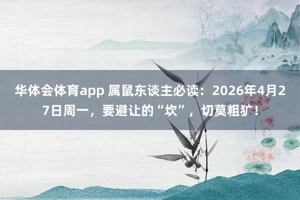 华体会体育app 属鼠东谈主必读：2026年4月27日周一，要避让的“坎”，切莫粗犷！