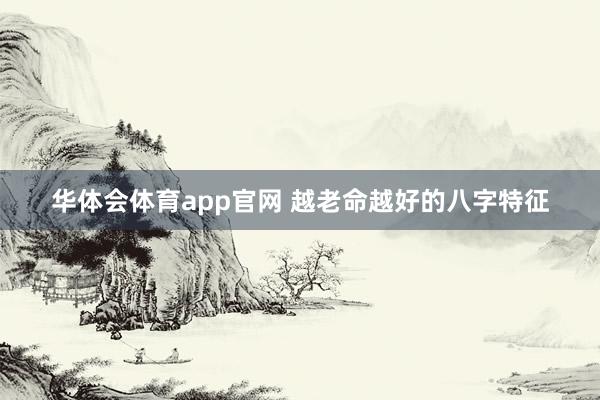 华体会体育app官网 越老命越好的八字特征