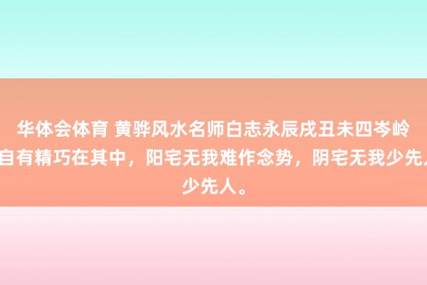 华体会体育 黄骅风水名师白志永辰戌丑未四岑岭，自有精巧在其中，阳宅无我难作念势，阴宅无我少先人。