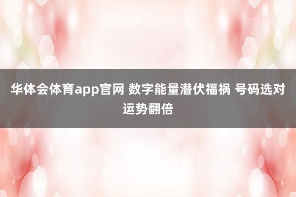 华体会体育app官网 数字能量潜伏福祸 号码选对运势翻倍