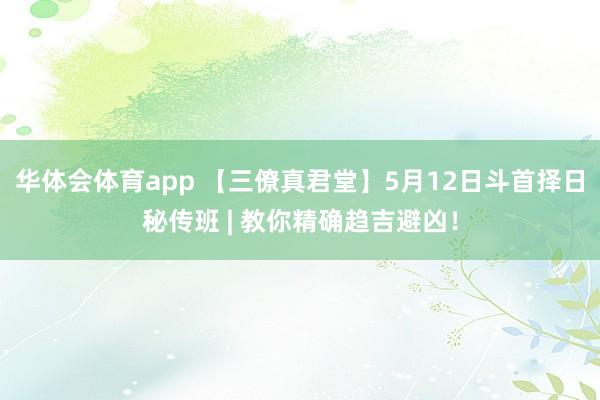 华体会体育app 【三僚真君堂】5月12日斗首择日秘传班 | 教你精确趋吉避凶！