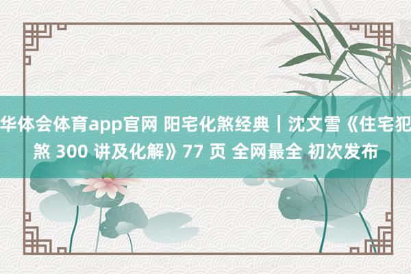 华体会体育app官网 阳宅化煞经典｜沈文雪《住宅犯煞 300 讲及化解》77 页 全网最全 初次发布