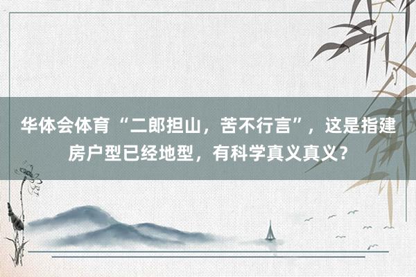 华体会体育 “二郎担山，苦不行言”，这是指建房户型已经地型，有科学真义真义？