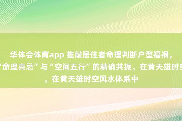 华体会体育app 推敲居住者命理判断户型福祸，中枢是完了“命理喜忌”与“空间五行”的精确共振。在黄天雄时空风水体系中