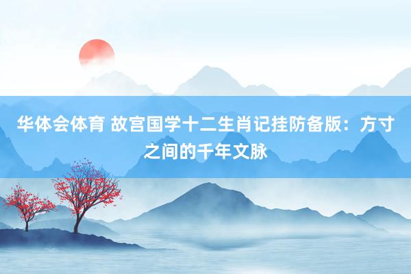 华体会体育 故宫国学十二生肖记挂防备版：方寸之间的千年文脉