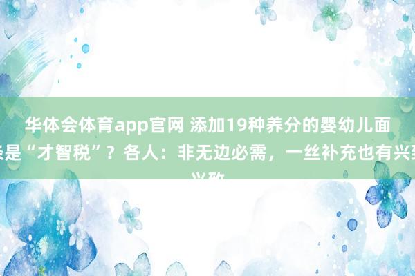 华体会体育app官网 添加19种养分的婴幼儿面条是“才智税”？各人：非无边必需，一丝补充也有兴致