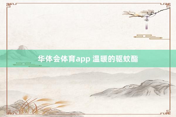 华体会体育app 温暖的驱蚊酯