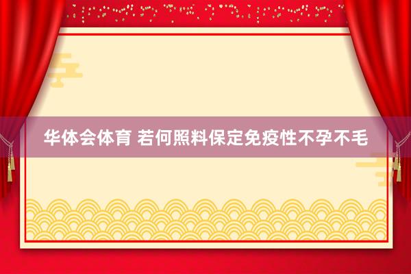 华体会体育 若何照料保定免疫性不孕不毛