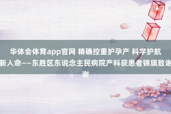 华体会体育app官网 精确控重护孕产 科学护航新人命——东胜区东说念主民病院产科获患者锦旗致谢