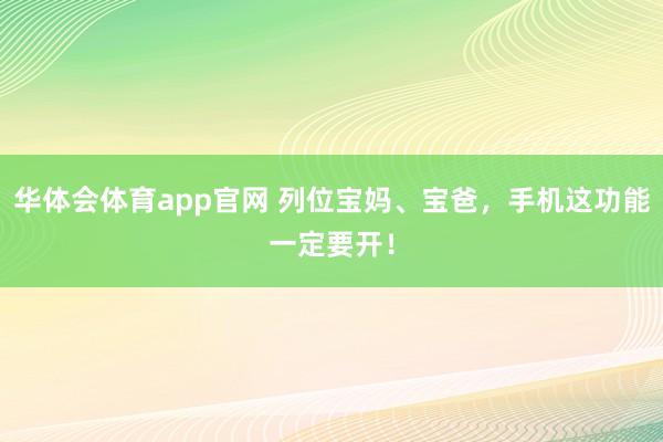 华体会体育app官网 列位宝妈、宝爸，手机这功能一定要开！