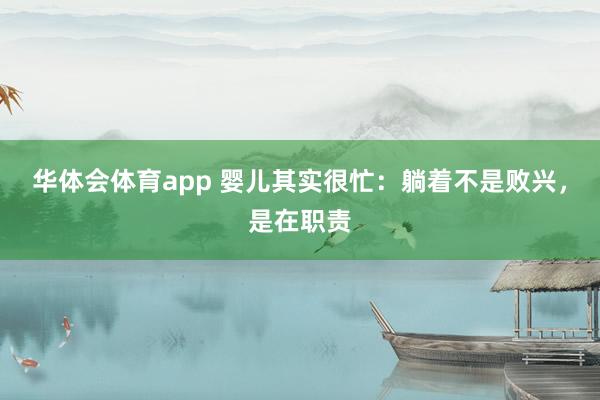 华体会体育app 婴儿其实很忙：躺着不是败兴，是在职责
