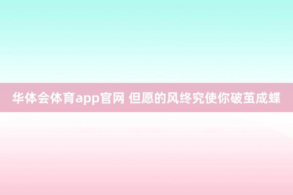 华体会体育app官网 但愿的风终究使你破茧成蝶