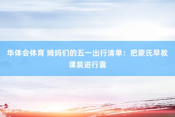 华体会体育 姆妈们的五一出行清单：把蒙氏早教课装进行囊