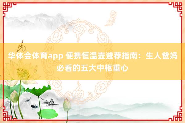 华体会体育app 便携恒温壶遴荐指南：生人爸妈必看的五大中枢重心