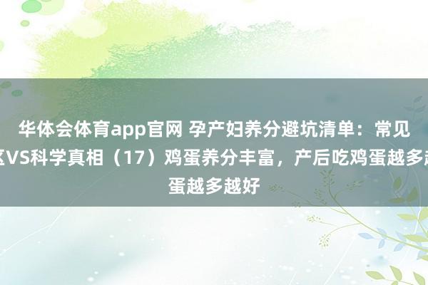 华体会体育app官网 孕产妇养分避坑清单：常见误区VS科学真相（17）鸡蛋养分丰富，<a href=