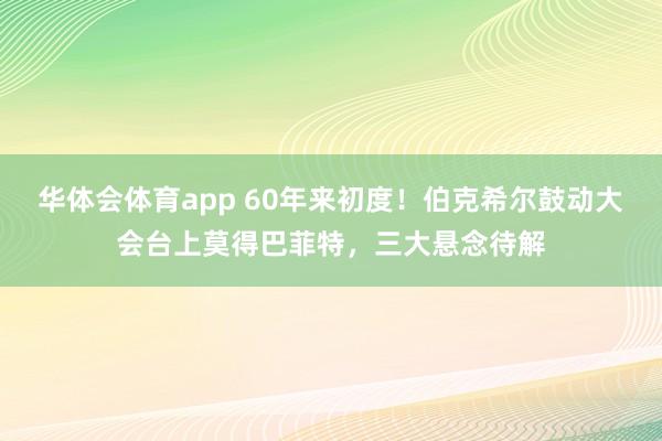 华体会体育app 60年来初度！伯克希尔鼓动大会台上莫得巴菲特，三大悬念待解