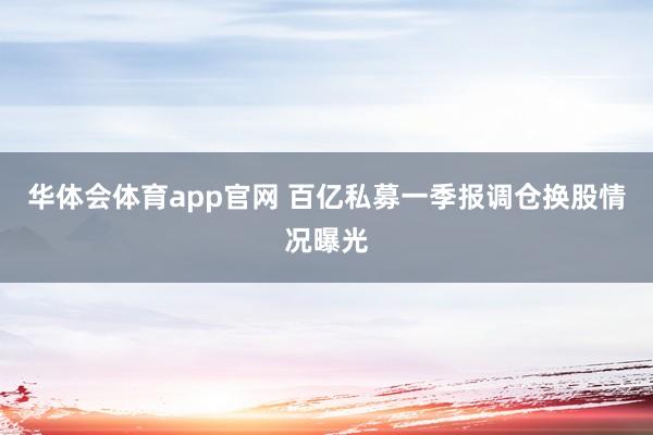 华体会体育app官网 百亿私募一季报调仓换股情况曝光