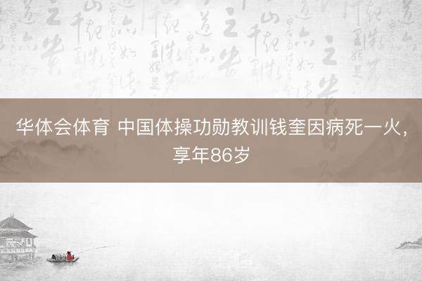 华体会体育 中国体操功勋教训钱奎因病死一火，享年86岁
