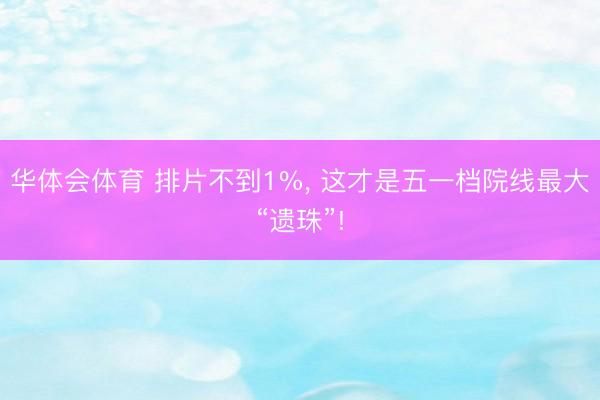 华体会体育 排片不到1%， 这才是五一档院线最大“遗珠”!