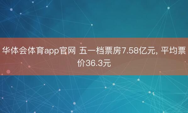 华体会体育app官网 五一档票房7.58亿元， 平均票价36.3元