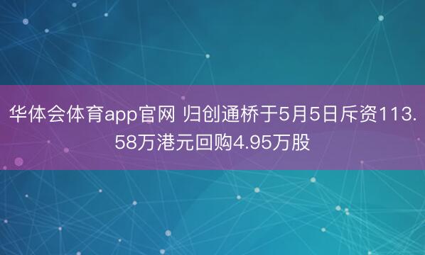华体会体育app官网 归创通桥于5月5日斥资113.58万港元回购4.95万股