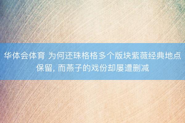 华体会体育 为何还珠格格多个版块紫薇经典地点保留， 而燕子的戏份却屡遭删减