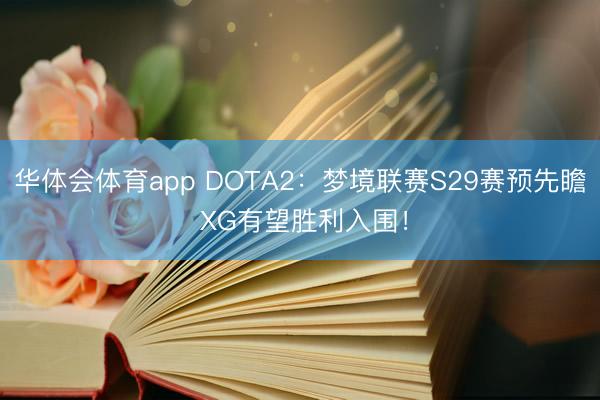 华体会体育app DOTA2：梦境联赛S29赛预先瞻 XG有望胜利入围！