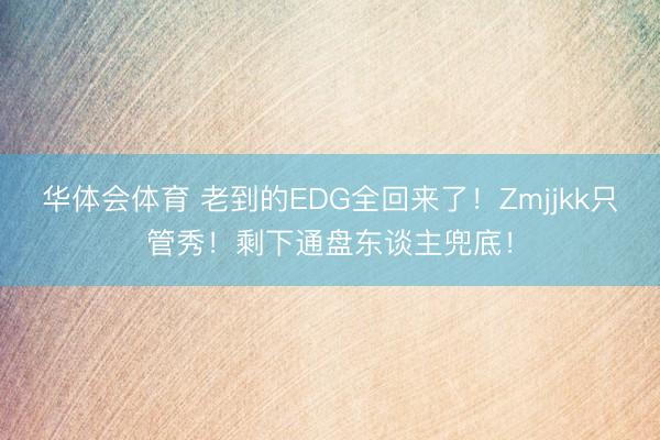 华体会体育 老到的EDG全回来了！Zmjjkk只管秀！剩下通盘东谈主兜底！